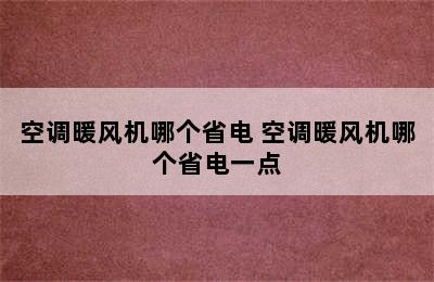 空调暖风机哪个省电 空调暖风机哪个省电一点